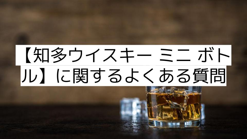 【知多ウイスキー ミニ ボトル】に関するよくある質問